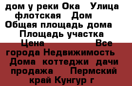 дом у реки Ока › Улица ­ флотская › Дом ­ 36 › Общая площадь дома ­ 60 › Площадь участка ­ 15 › Цена ­ 1 300 000 - Все города Недвижимость » Дома, коттеджи, дачи продажа   . Пермский край,Кунгур г.